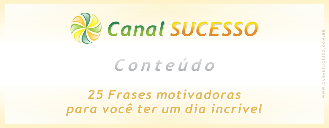 25 Frases motivadoras para você ter um dia incrível 25 Frases motivadoras para você ter um dia incrível