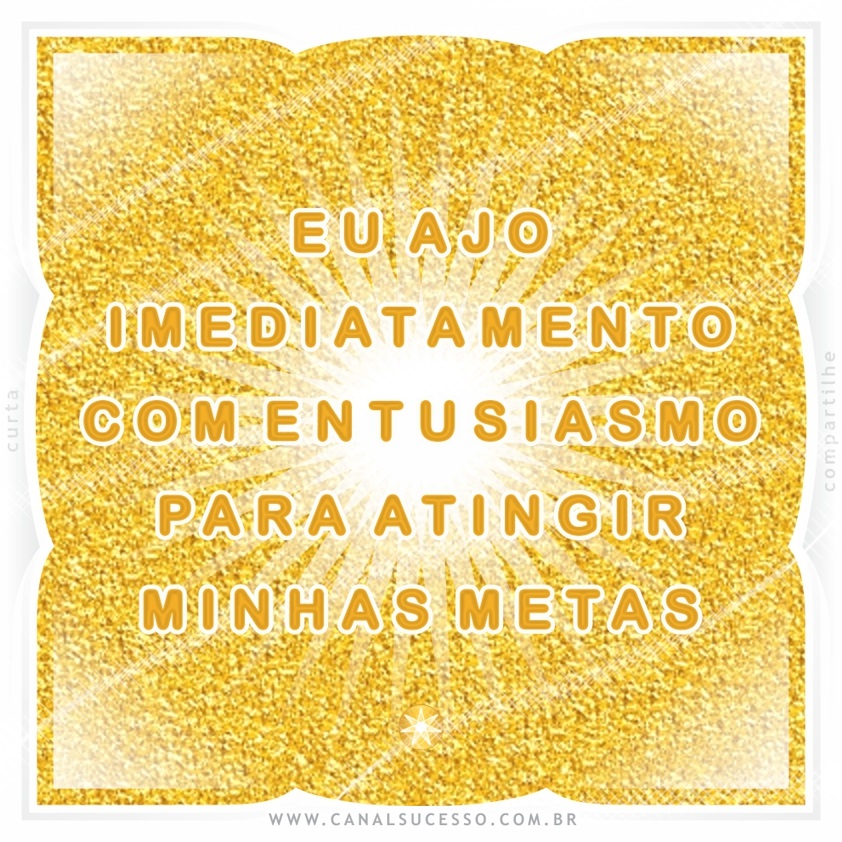 Eu ajo imediatamente com entusiasmo para atingir minhas metas - Mantras do Sucesso Eu ajo imediatamente com entusiasmo para atingir minhas metas - Mantras do Sucesso